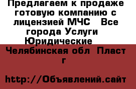 Предлагаем к продаже готовую компанию с лицензией МЧС - Все города Услуги » Юридические   . Челябинская обл.,Пласт г.